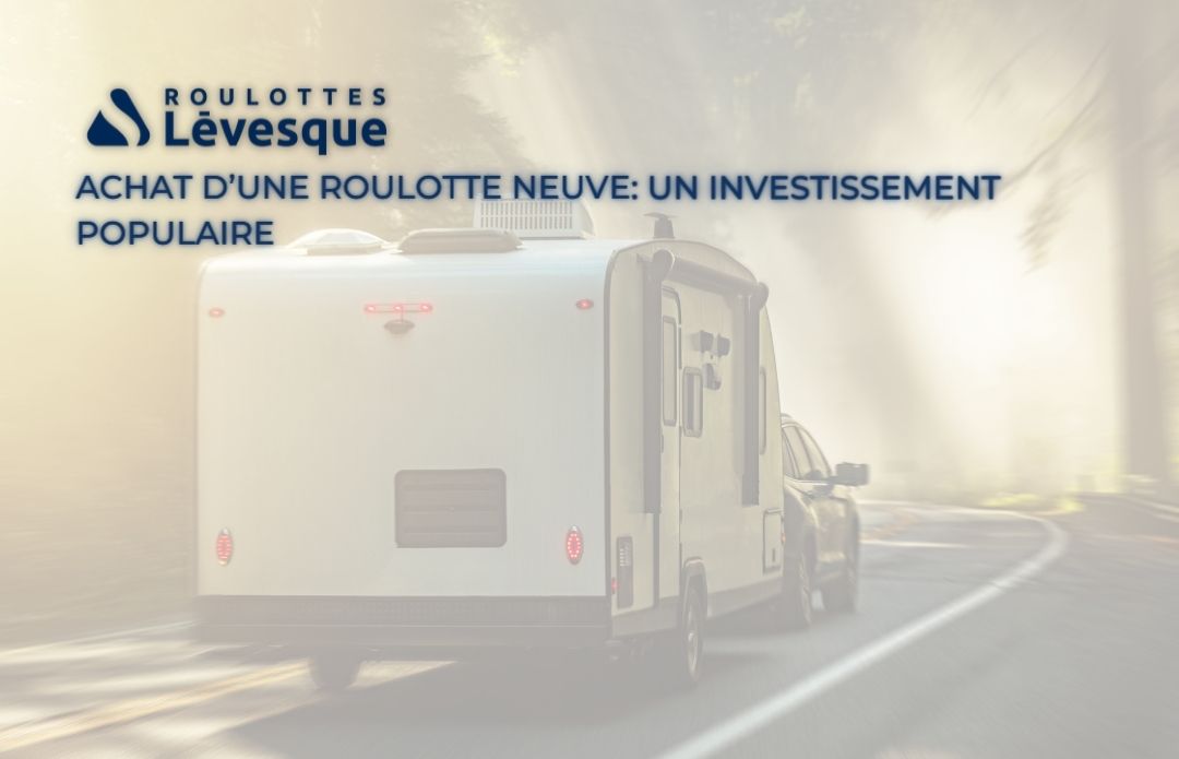 Achat d’une roulotte neuve : pourquoi tout le monde se lance ?