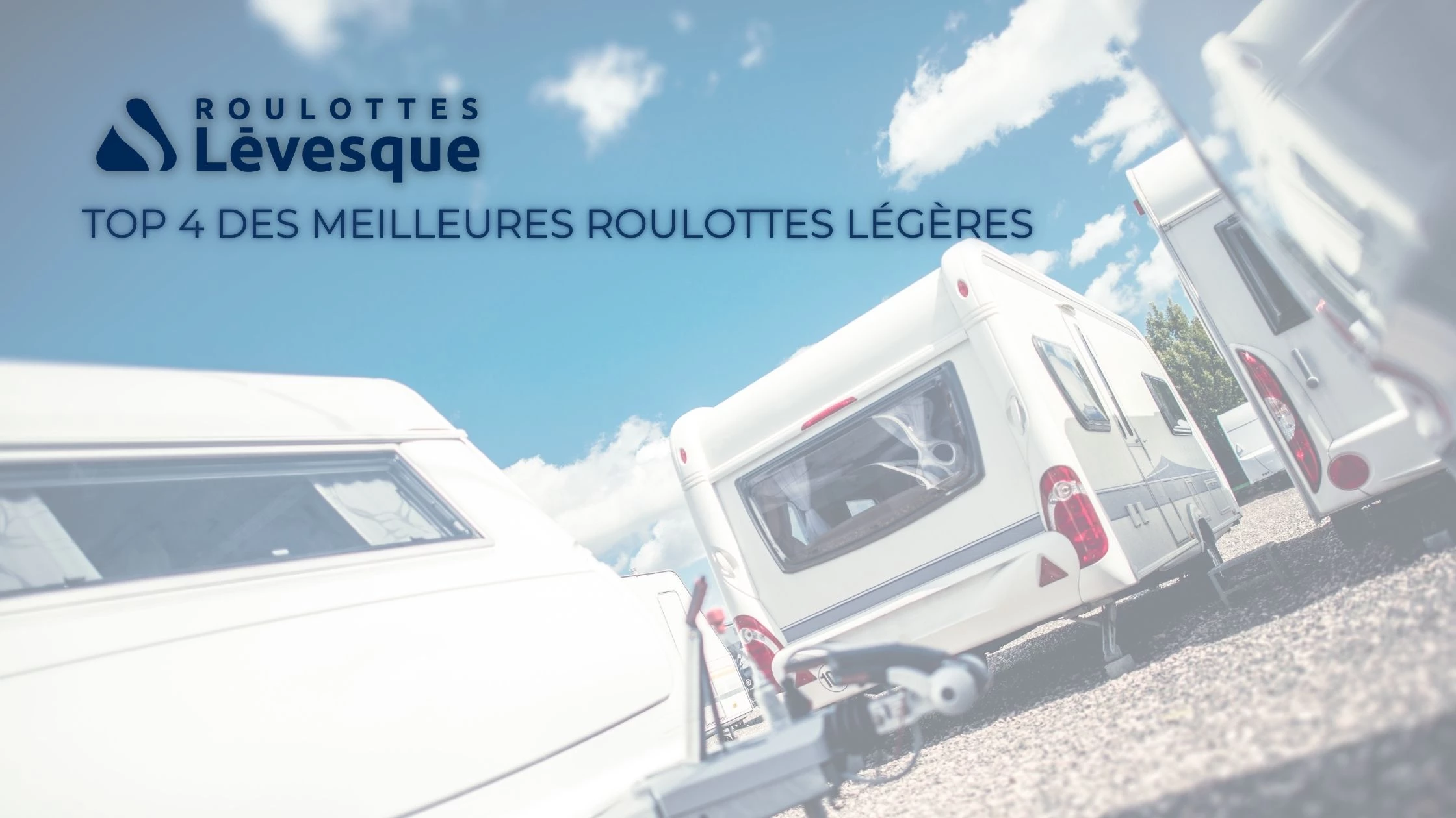 ROULOTTES Lévesque présente le TOP 4 DES MEILLEURES ROULOTTES LÉGÈRES.